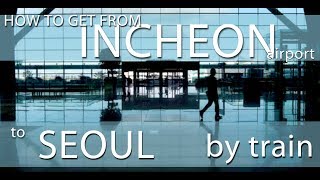 How to Get from Incheon Airport to Seoul by Train [upl. by Rosalba]