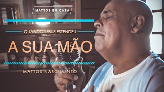 Quando Jesus Estendeu a Sua Mão  Mattos Nascimento MATTOS EM CASA [upl. by Thacker241]